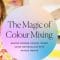 The Magic of Colour Mixing: Master modern colour theory using watercolour